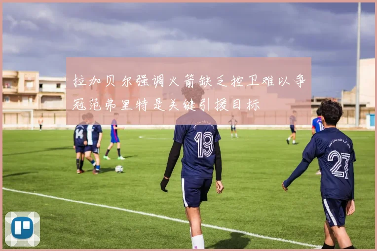 拉加贝尔强调火箭缺乏控卫难以争冠范弗里特是关键引援目标